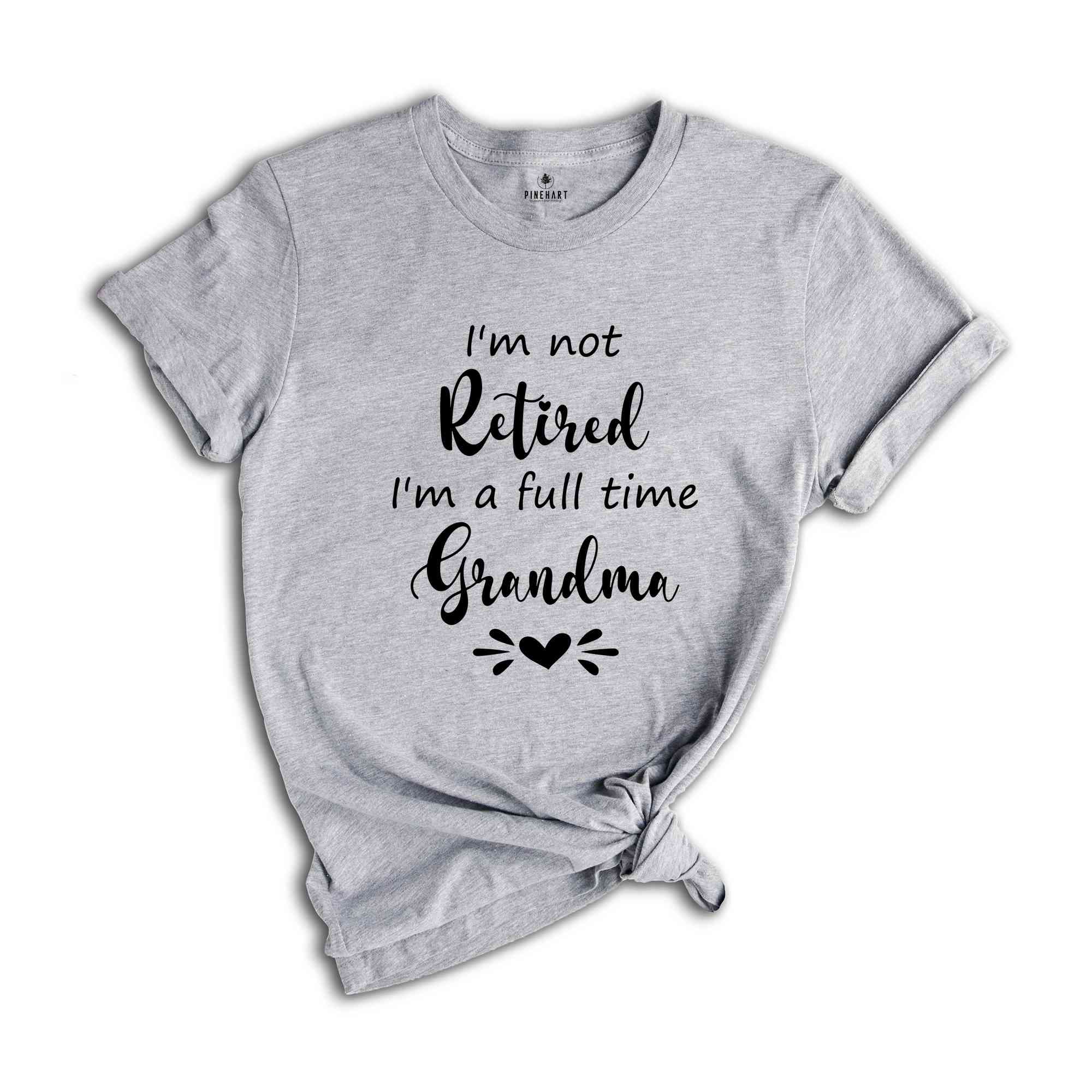 I'm Not Retired I'm a Full Time Grandma Shirt, Retired Grandma T-Shirt, Cute Grandma Shirt, Gift For Grandma