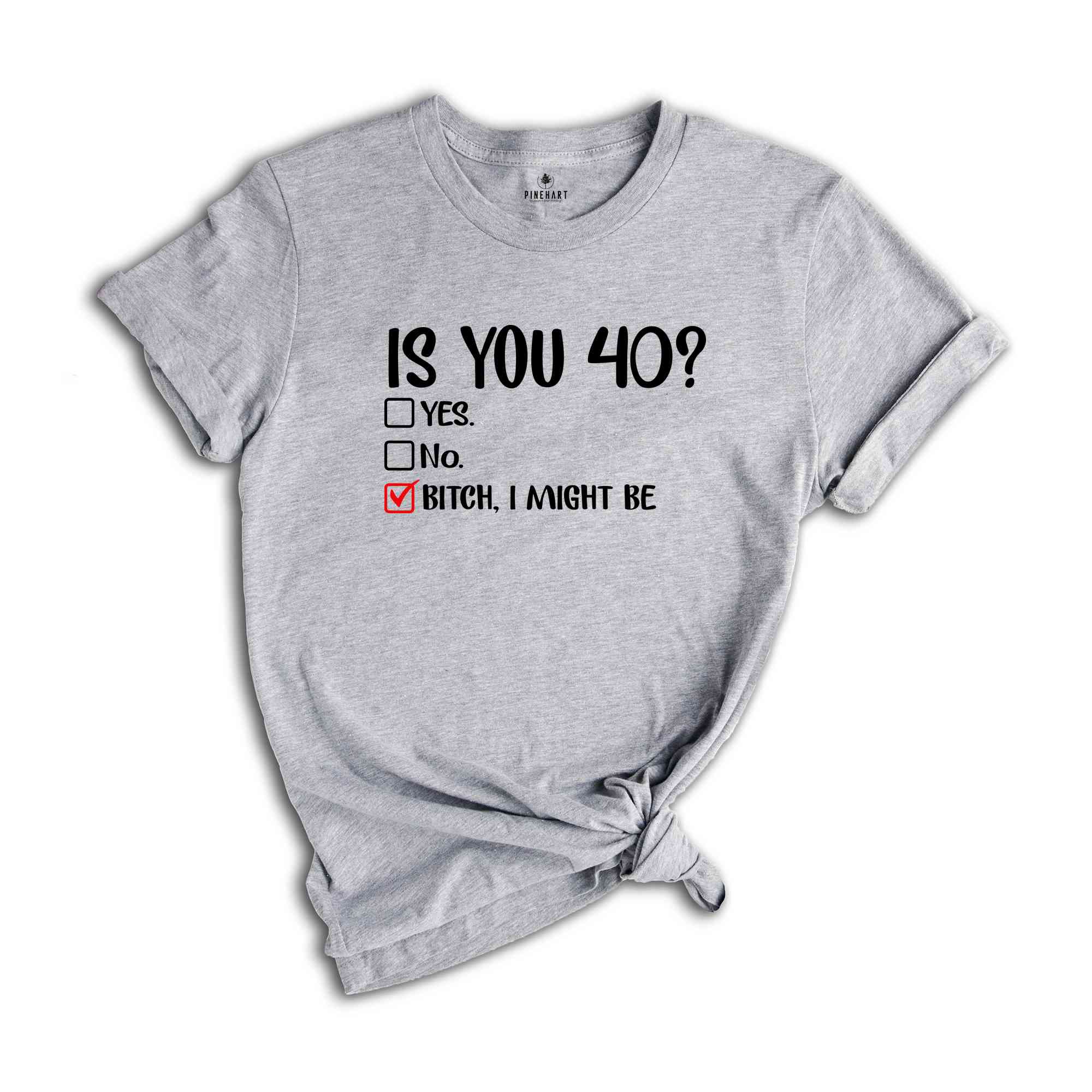 Is You 40? Bitch I Might Be Shirt, Funny 40th Birthday Shirt, Sassy 40th Birthday Tee, 40th Birthday Gift, Gift For 40th Birthday