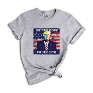 I Don’t Think He Even Knows What He is Saying Shirt, Biden Trump Debate Quote 2024 shirt, Trump 2024 Shirt, Trump Biden Debate Shirt