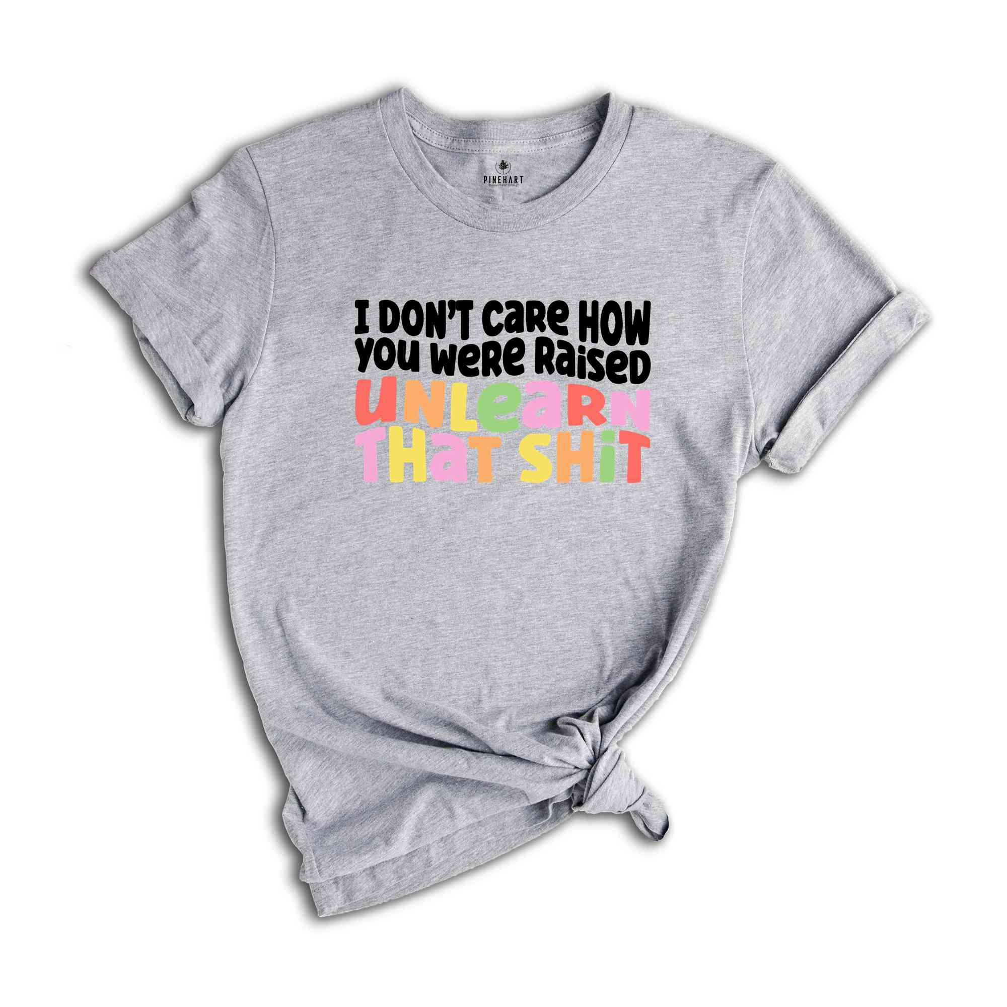 I Don't Care How You Were Raised Unlearn That Shit Shirt, Human Rights, Pride Shirt, Trans Pride, Equal Rights, Funny Saying Shirt