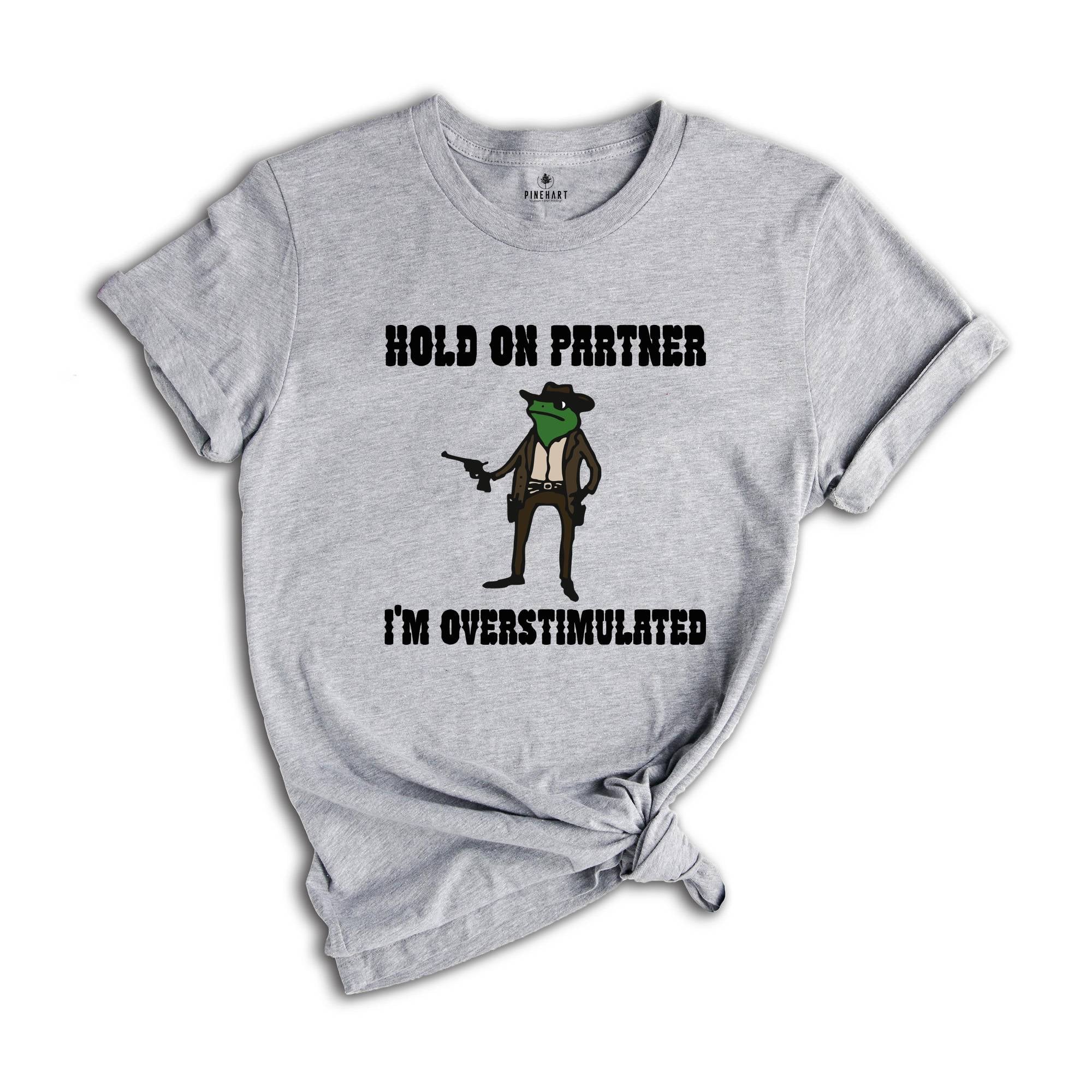 Hold On Partner I'm Overstimulated Shirt, Cowboy Frog Shirt, Funny Meme Tee, Funny Frog Shirt, Sarsatic T-shirt