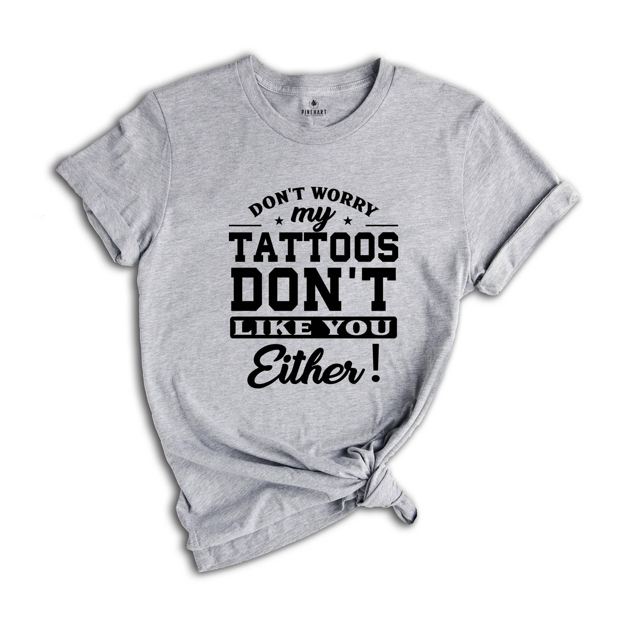 Don't Worry My Tattoos Don't Like You Either Shirt, Tattoo's Mama T-shirt, Funny Sayings Shirt, Sassy Boyfriend Tee