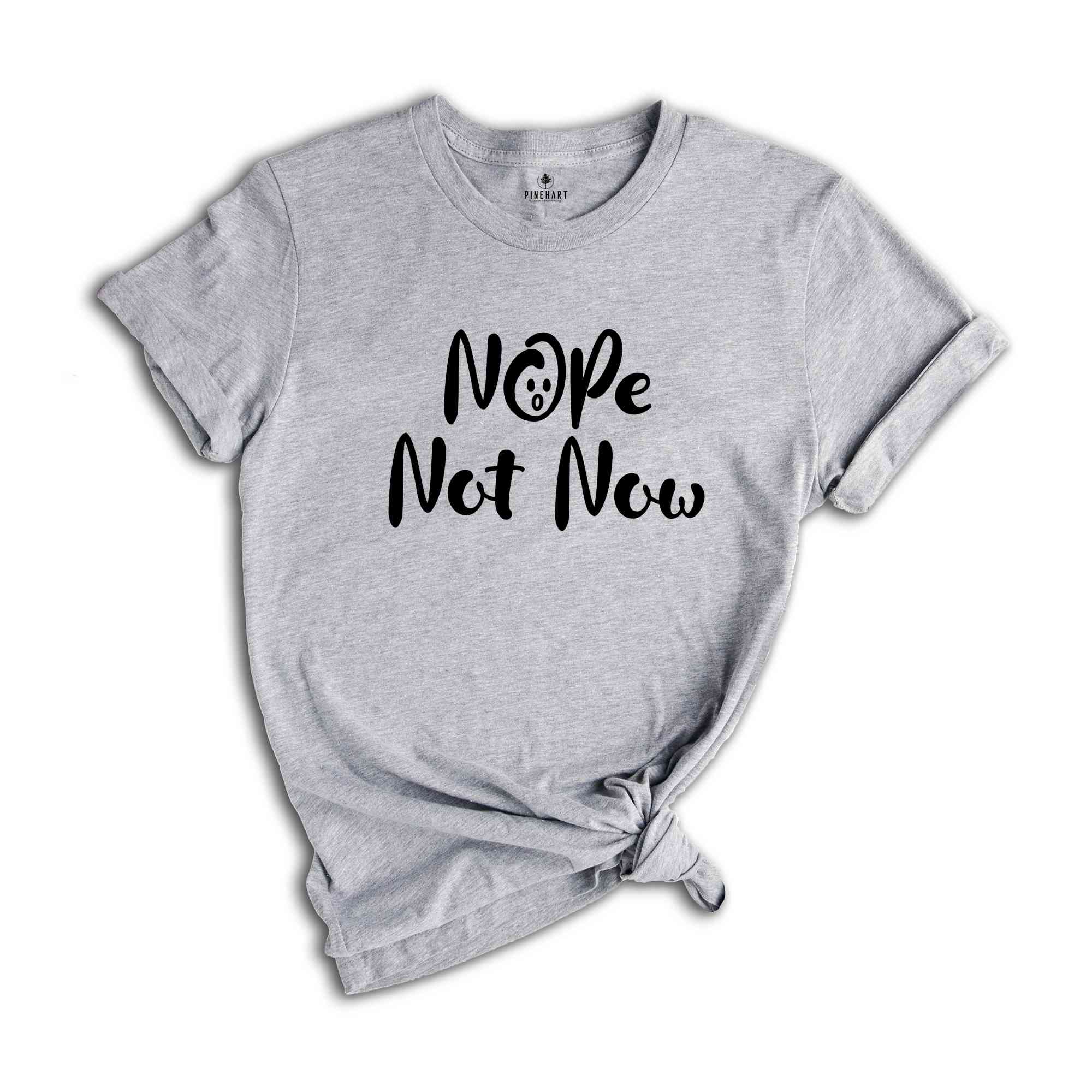 Nope Not Now Shirt, Sarcastic T-shirt, Funny Shirt, Funny Saying Shirt, Sassy Saying Shirt, Hilarious Shirt, Mom Life Shirt