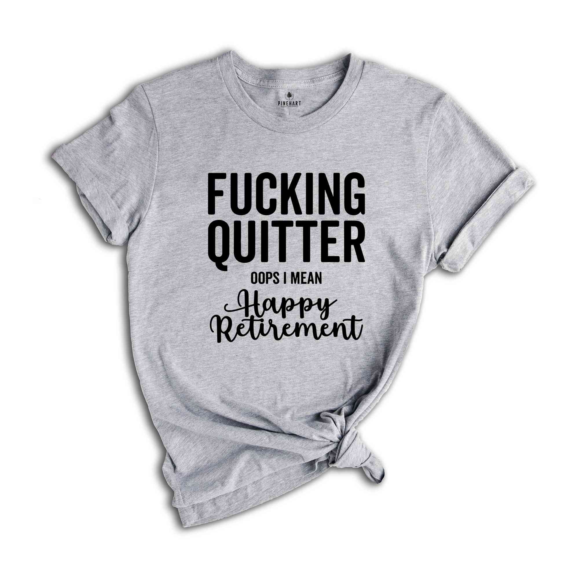 Fucking Quitter Happy Retirement Shirt, Funny Retirement Shirt, Sarcastic Retirement Gift, Gift for Retired, Happy Retirement Tee