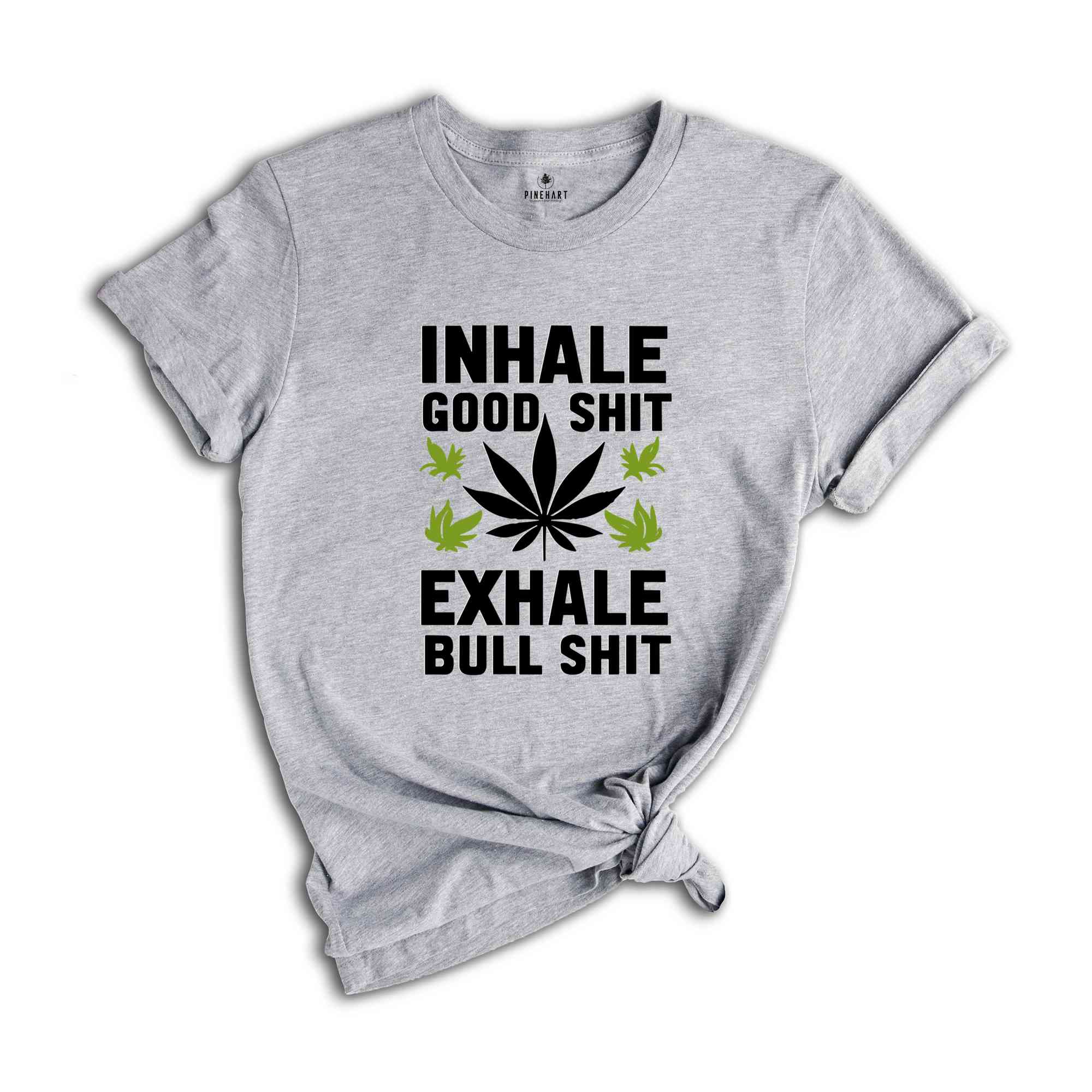 Inhale Good Shit T-Shirt, Sarcastic Weed Shirt, Funny Weed Shirt, Weed-420 Shirt, Marijuana T-Shirt, Cannabis Leaf Shirt