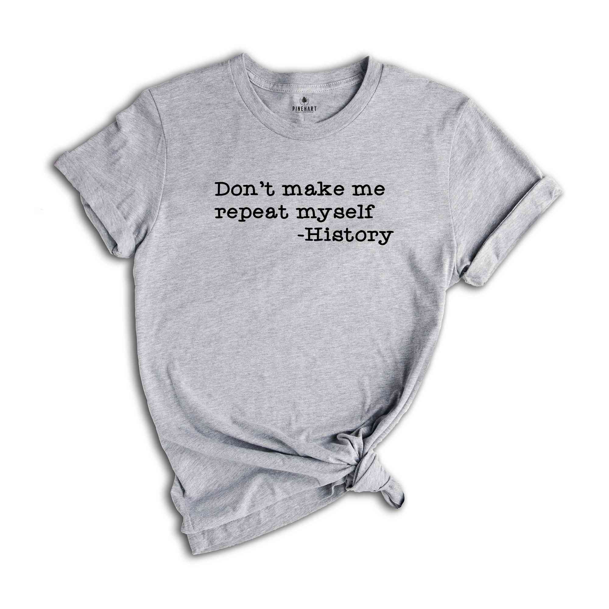 Don't Make Me Repeat Myself Shirt, Funny History Teacher Shirt, Funny T-shirt, History Teacher Tee