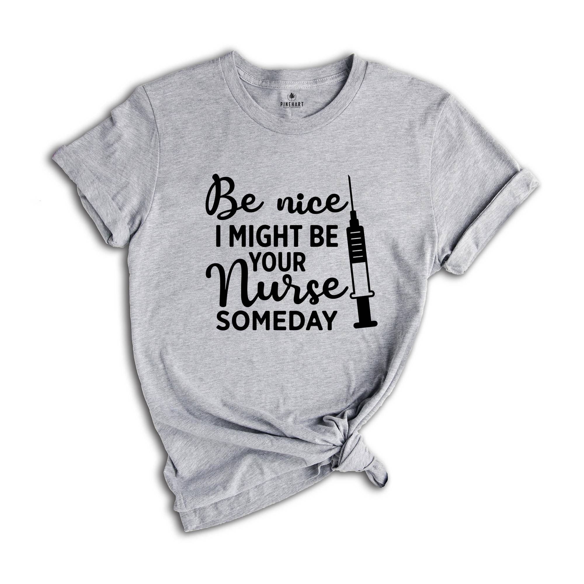 Be Nice I Might Be Your Nurse Someday Shirt, Funny Nurse Shirt, Sarcastic Nurse Shirt, Nurse Graduation Shirt, Nurse Life Shirt