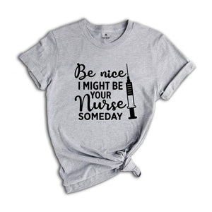 Be Nice I Might Be Your Nurse Someday Shirt, Funny Nurse Shirt, Sarcastic Nurse Shirt, Nurse Graduation Shirt, Nurse Life Shirt