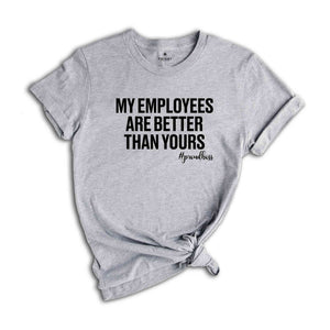 My Employees are Better Than Yours Shirt, Entrepreneur Shirt, Funny Boss T-Shirt, Boss Lady Shirt, Girl Boss Shirt, Best Boss Shirt