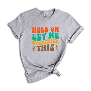 Hold On Let Me Overthink This T-Shirt, Funny Shirt, Trendy Shirt, Sarcastic Slogan Shirt, Funny Gifts