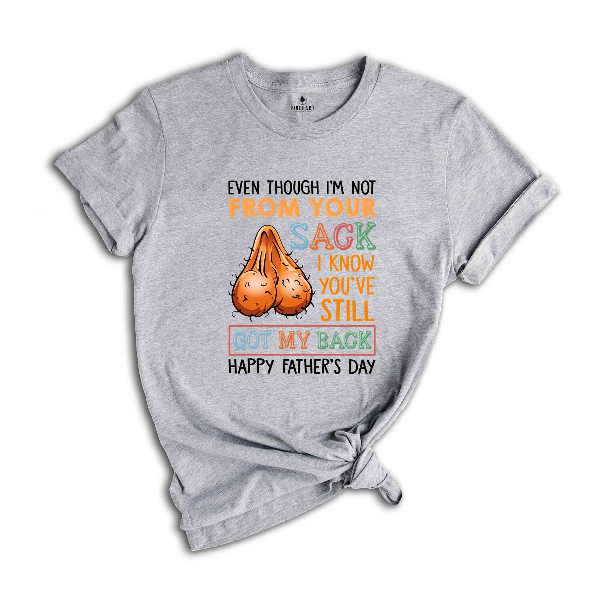 Even Though I'm Not From Your Sack I Know You've Still Got My Back Shirt, Happy Fathers Day Shirt, Humorous Fathers Day Shirt)