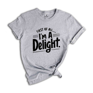 First of All I'm a Delight Shirt, Funny Women's Shirt, Mom Funny Tee, Teacher T shirt, Sarcastic Shirt,For Teacher Summer Shirt