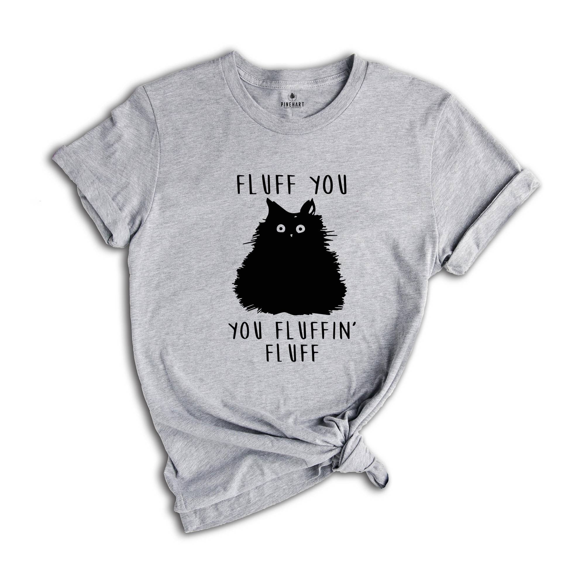 Fluff You You Fluffin Fluff Shirt, Funny Cat Shirt, Fluff You Shirt, Funny Sarcastic Shirt, Funny Women Shirt, Funny Gift Shirt, Cat Shirt