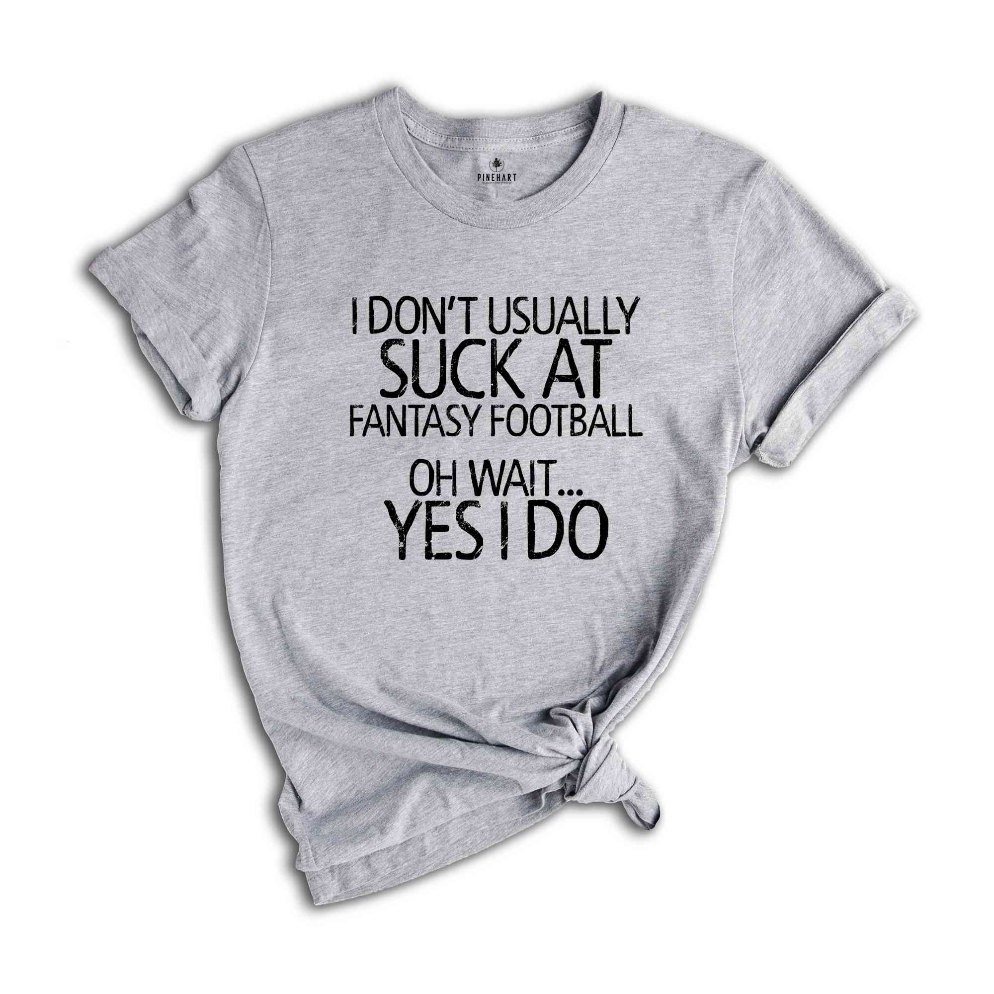 I Don't Usually Suck At Fantasy Football Oh Wait Yes I Do Shirt, Fantastic Shirts, Dark Humor Shirt, Humorous Shirt, Sarcastic Shirts