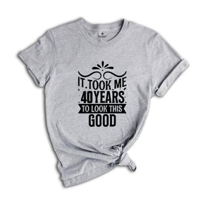 It Took Me 40 Years To Look This Good Shirt, Funny 40th Birthday Shirt, It Took Forty Years Shirt, Vintage 40 Years Shirt, Birthday Shirt