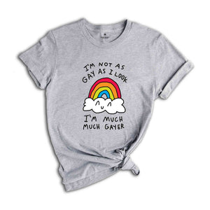 I'm Not As Gay As I Look I'm Much Much Gayer Shirt, Love Is Love Shirt, Pride Month Shirt, Gift For LGBTQ Supporter, Gay Shirt