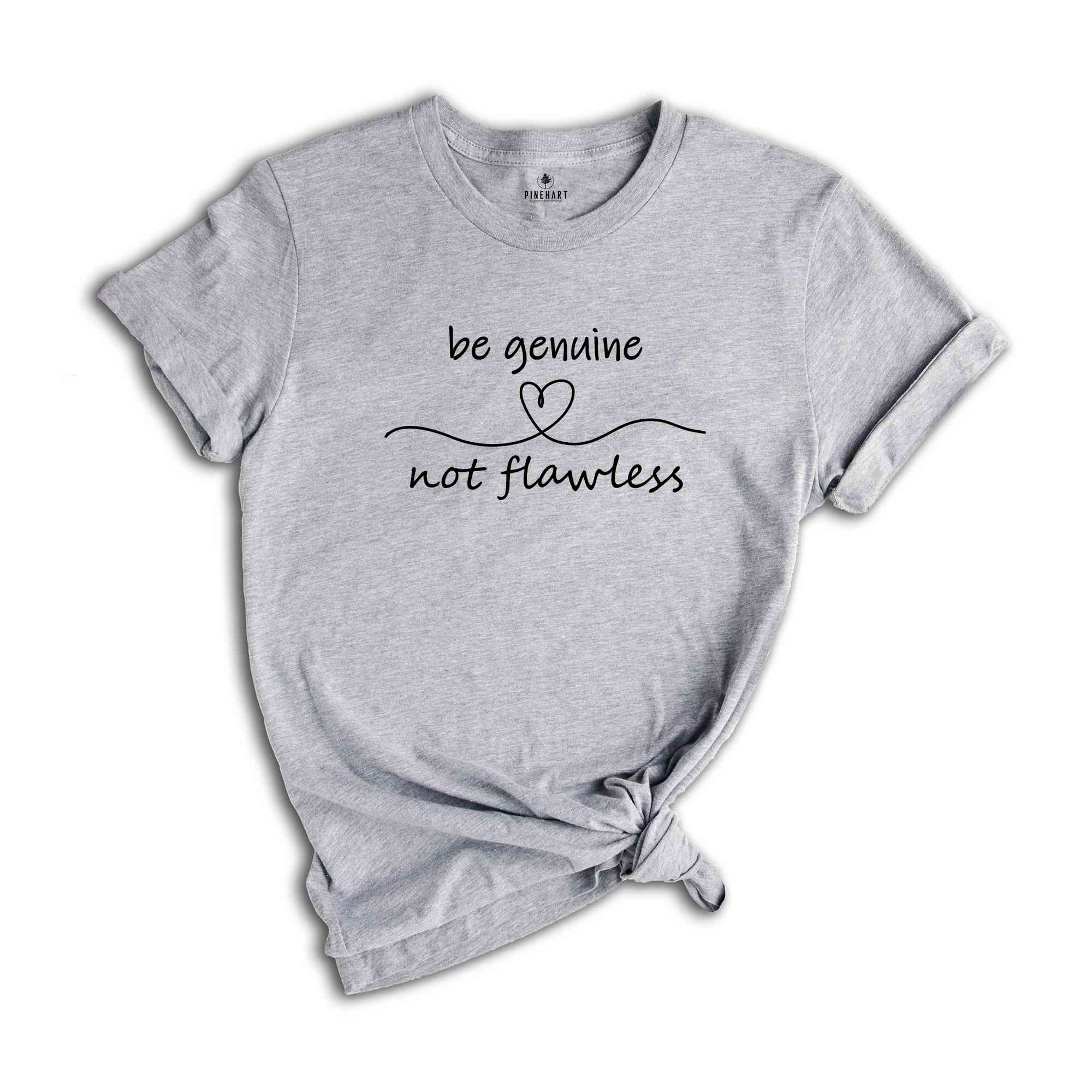 Be Genuine Not Flawless Shirt, Life Motto Shirt, Positive Quotes T-Shirt, Inspirational Quotes Tee, Spread Positivity