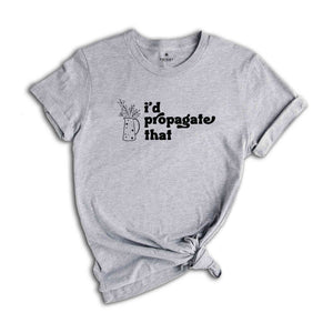 I'd Propagate That Shirt, Plant Tee, Plant Lover Gift Shirt, Plant Lover Mom Gift Tee, Funny Plant Sign, Propagation Plant Tee