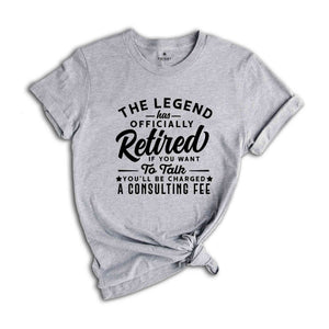 The Legend Has Officially Retired Shirt, You'll Be Charged A Consulting Fee, Gift for Grandpa, Retirement Gift, Funny Retirement Shirt