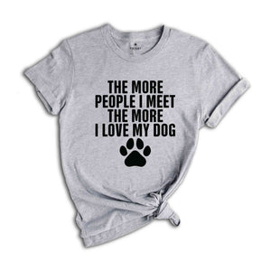 The More People I Meet The More I Love My Dog Shirt, Funny Dog Shirt, Fathers Day Shirt, Best Dad Shirt, Dog Shirt, Dog Owner Shirt