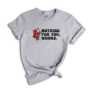 Nothing for You Whore Shirt, Adult Humor Christmas, Funny Santa Shirt, Sarcasm Xmas Shirt, Sassy Adult Christmas