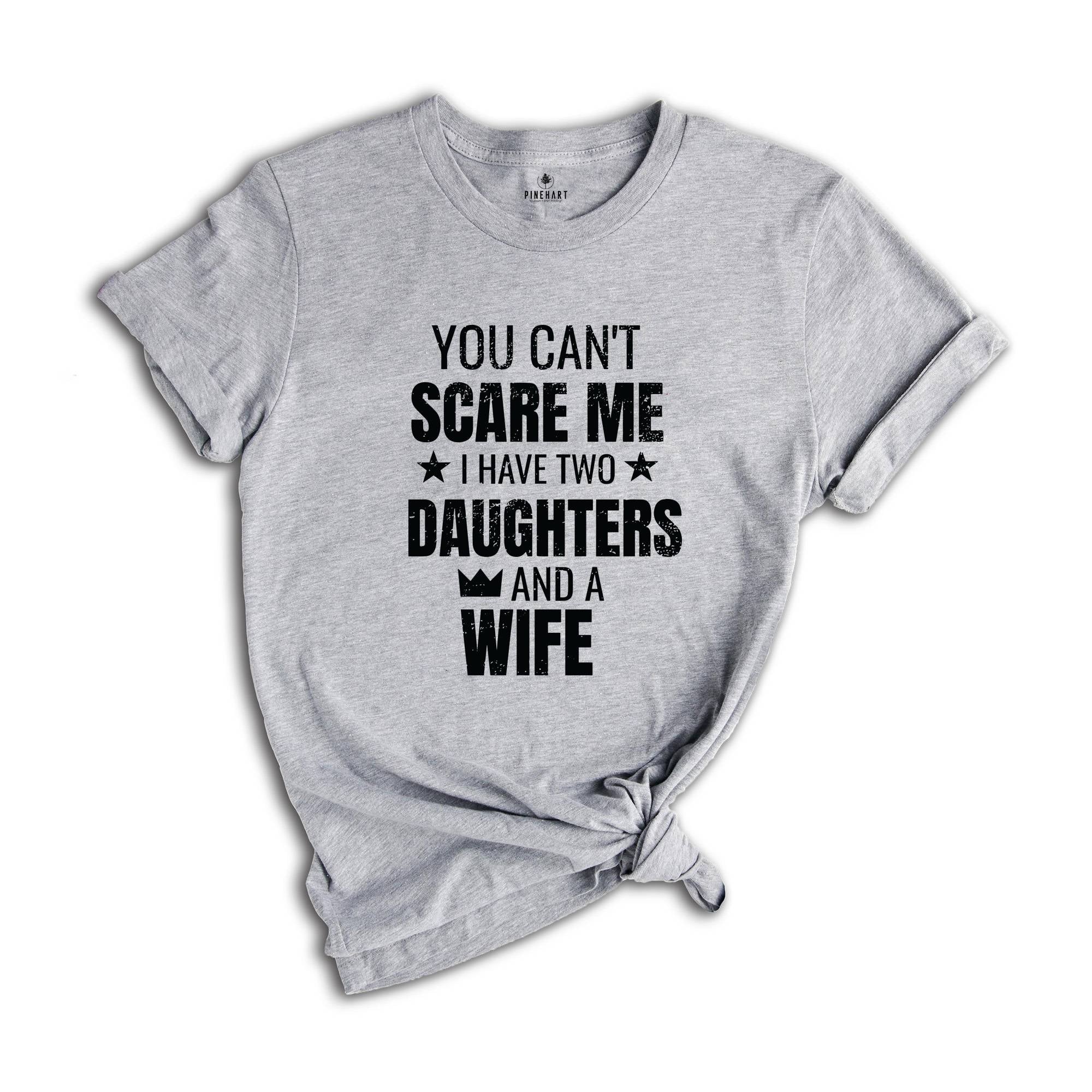 You Can't Scare Me I Have Two Daughters And A Wife Shirt, Funny Quote Shirt, Husband Gift, Funny Dad And Daughter Shirt, Daughter Gift