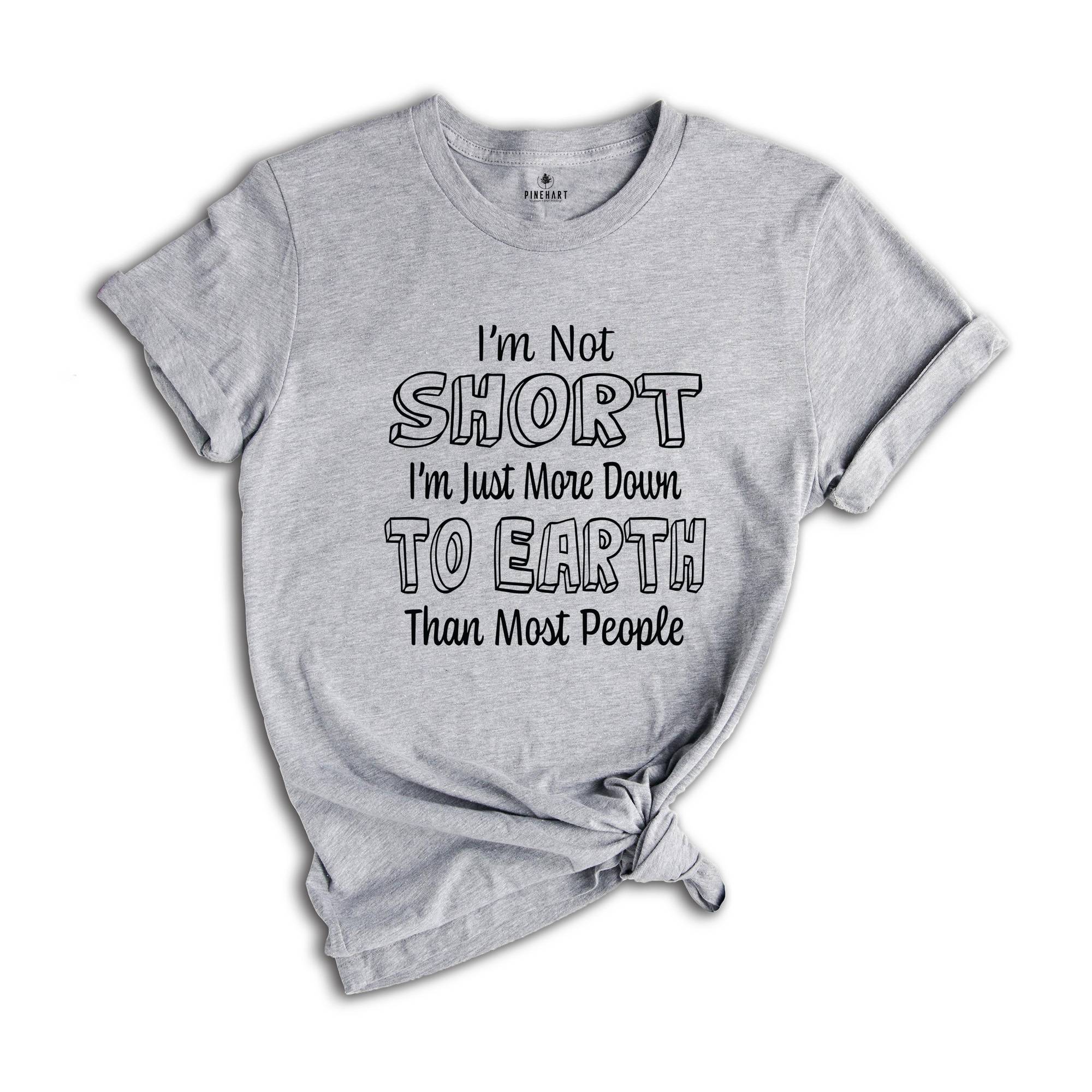 I'm Not Short I'm Just More Down To Earth Than Most People Shirt, Sarcastic Short People Shirt, I'm Not Short Tee, Gift For Short Women