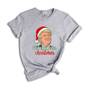 Trump I'll Be Home for Christmas Shirt, Humorous Trump Christmas Shirt, Christmas Republican Shirt, Christmas Santa Trump Shirt