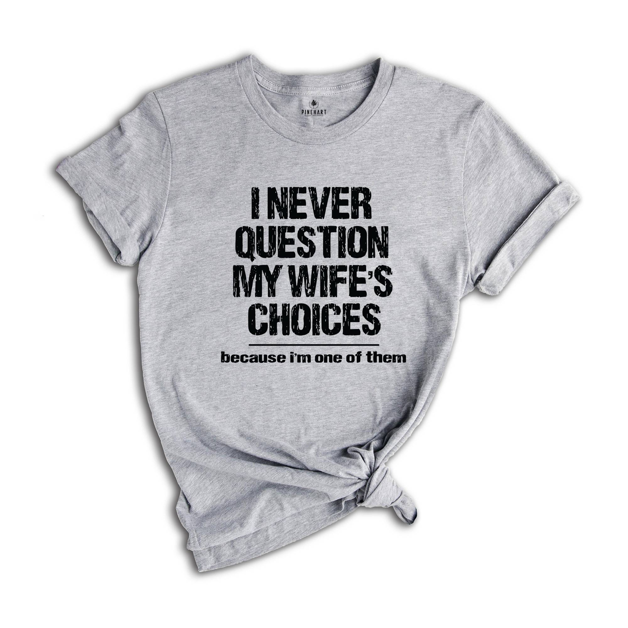 I Never Question My Wife's Choices T-Shirt, Funny Husband Tee, Funny Saying Shirt, Husband Gifts, Dad Joke Shirt, Hubby Shirt