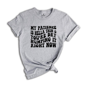 My Patience Is Hella Thin & You're Dry Humping it Right Now Shirt, Adult Humor Shirt, Strong Women Shirt, Motivational Shirt