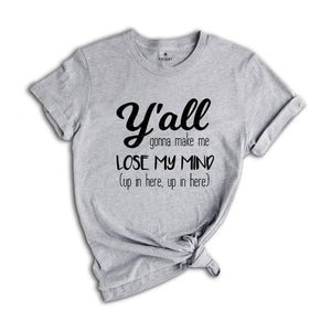 Y'all Gonna Make Me Lose My Mind Tee, Mom Shirt, Funny Mom Shirt, Mom Life Shirt, Teacher Shirt, Funny Shirt