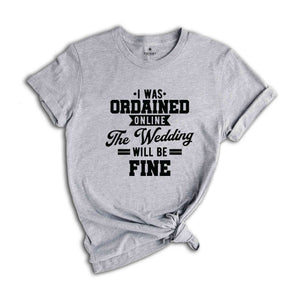 I Was Ordained Online The Wedding Will Be Fine Shirt, With Sayings Shirt, Just Married Shirt, Honeymoon Shirt, Engagement Shirts