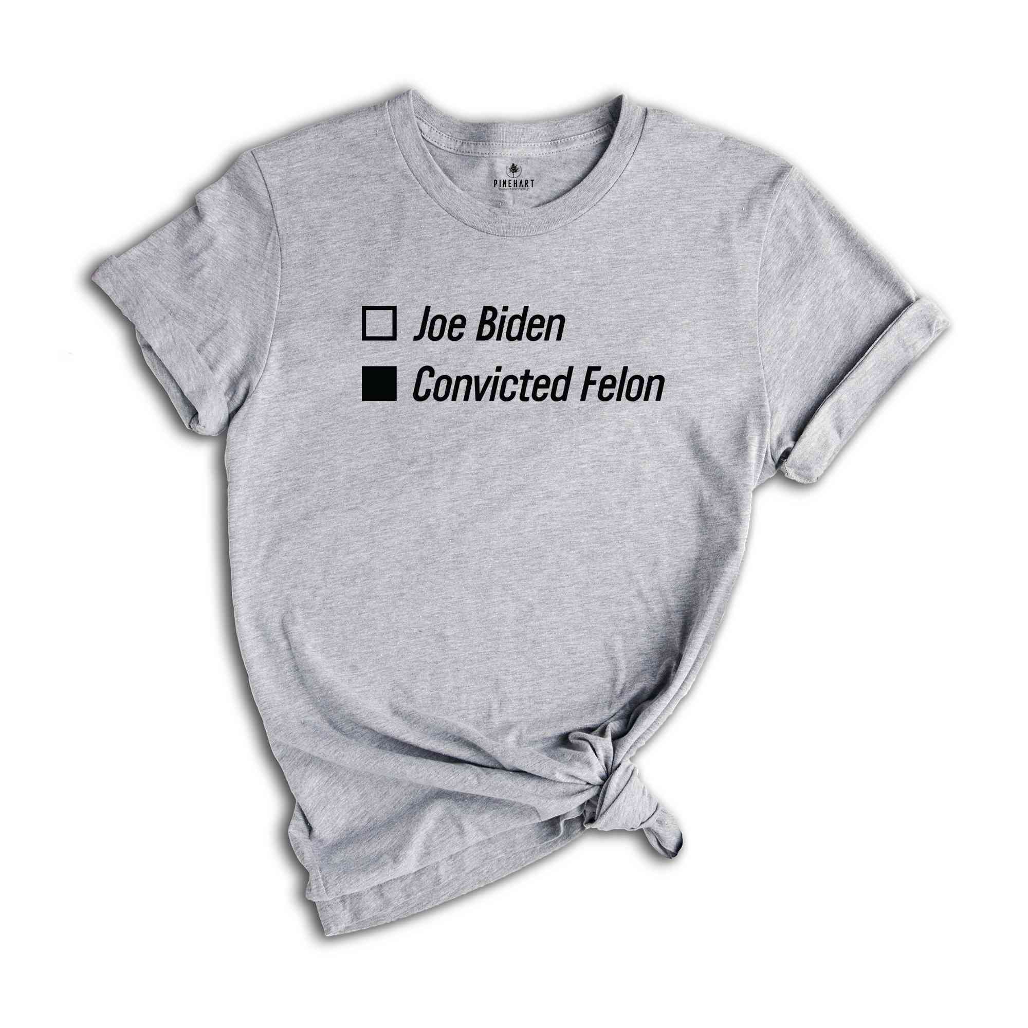 Joe Biden Convicted Felon Shirt, Political Joke Shirt, Funny Political Shirt, Humorous Election Shirt, Political Shirt, Voting Humor Shirt