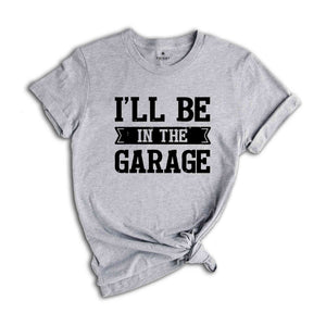 Funny Shirt Men ,I'll be In The Garage Shirt ,Fathers Day Gift,  Dad shirt, Mechanic funny Tee, Husband Gift, Garage TShirt,Mechanic dad