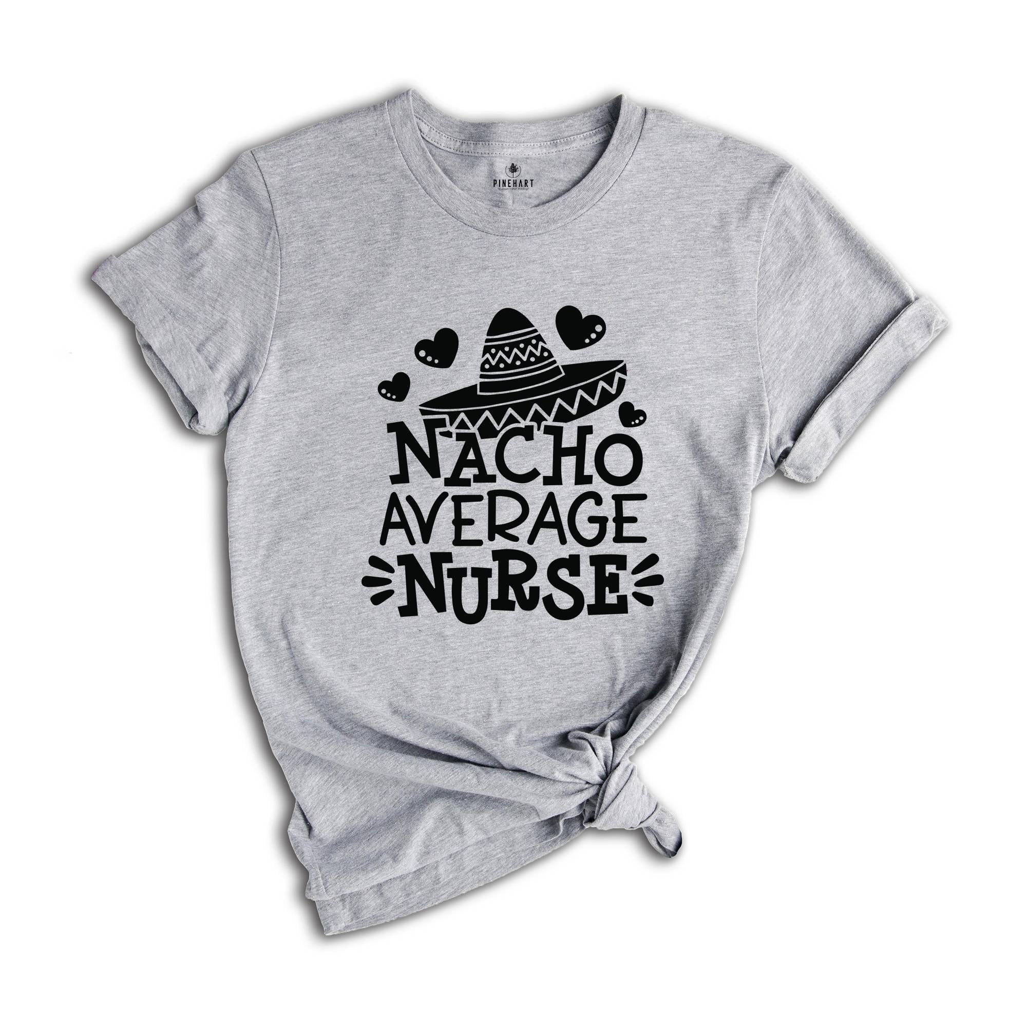 Nacho Average Nurse Shirt,Gift For Nurse, Nurses Week Gifts, Nacho Lover Shirt, Mexican Nurse, Nurse Life Shirt, Gift For Nurse