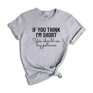 If You Think I'm Short You Should See My Patience Shirt, Women's Funny Shirt, Sarcastic Shirt, Funny Sayings Shirt, Short Girl Shirt