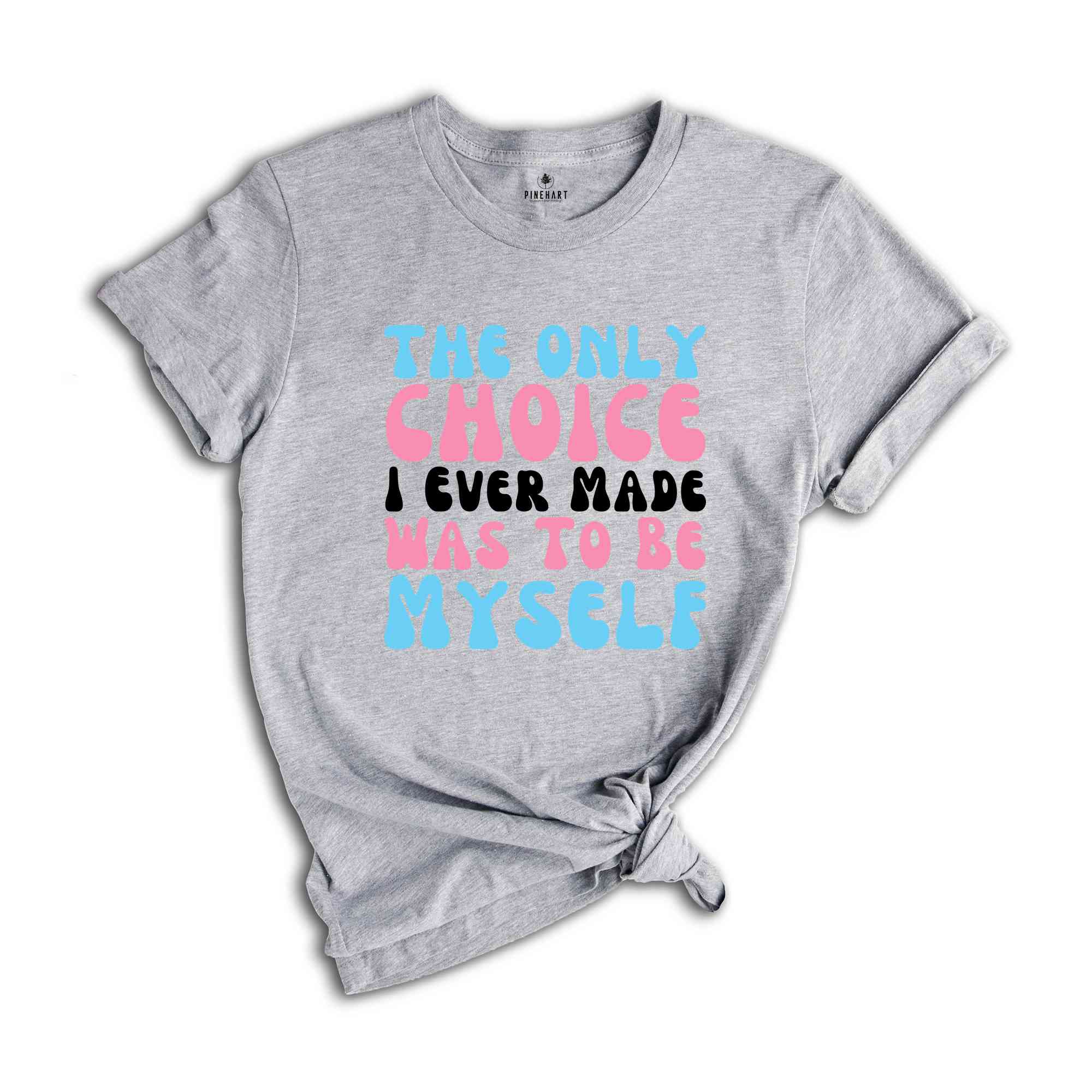 The Only Choice I Ever Made Was To Be Myself Shirt, Transgender Shirt, Trans Pride Shirt, LGBT Pride Shirt, Love Is Love Shirt, Trans Gift