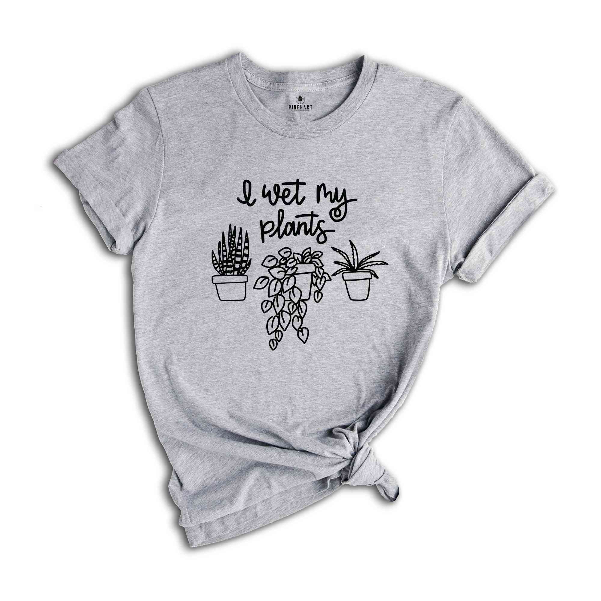 I Wet My Plants Shirt, Plant Lady Shirt, Plant Lover Gift, Succulent Tee, Plant Lover Shirt, Gardening Shirt, Plant Mom Shirt, Gardener Gift