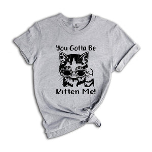 You Gotta Be Kitten Me Shirt, Cat Lover Tee, Kitten Shirt, Kitten Me T-Shirt, Best Cat Mom Ever, Funny Cat T-Shirt, Cute Kitty Birthday Tee