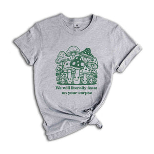 We Will Literally Feast On Your Corpse T-Shirt, Funny Mushroom Shirt, Gifts For Fungi Lover, Nature Outdoors Shirt