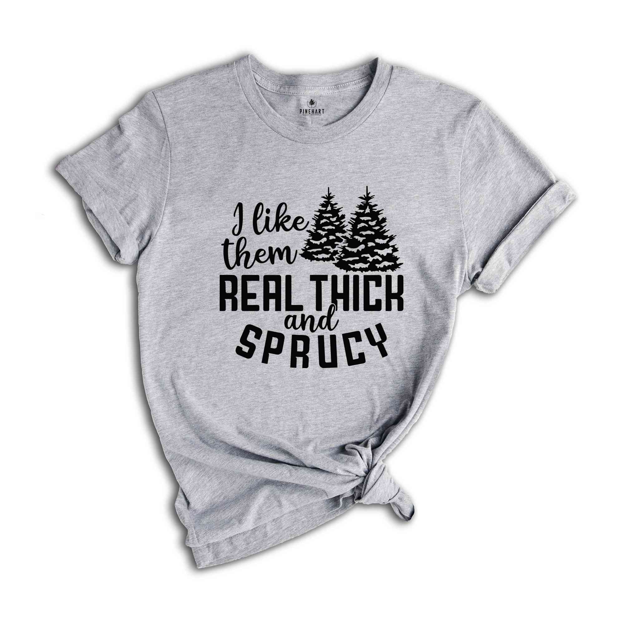 I Like Them Real Thick and Sprucy Shirt, Christmas Gift, Christmas Tree, Funny Christmas Shirt, Christmas Pajama, Xmas Tee, Sprucy Tree