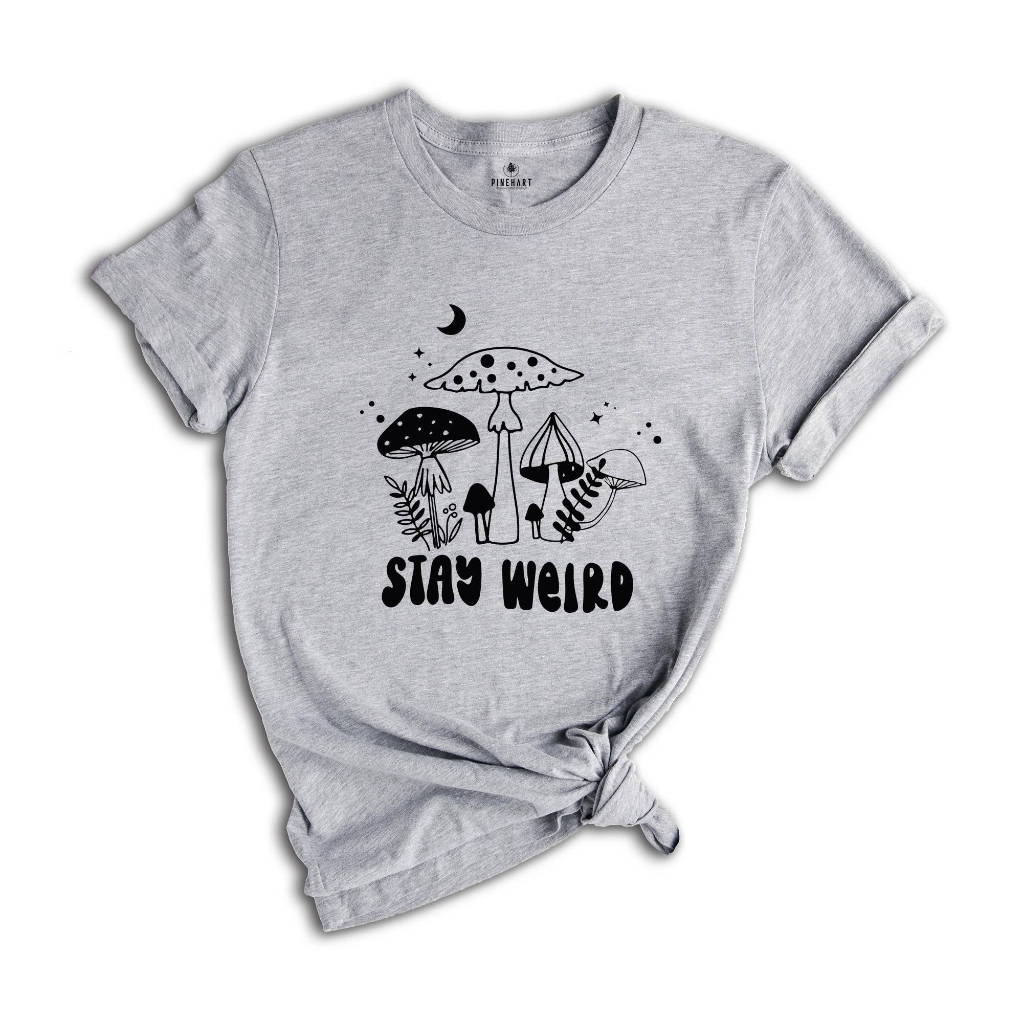 Stay Weird Shirt, Positive Quote, Positive Vibes Tee, Motivational Shirt, Self Gift Tee, Nature Lover Shirt, Mushroom Shirt