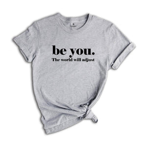 Be You The World Will Adjust Shirt, Inspirational Tee, Positive Gift For, Gift for Best Friends, Love Yourself T-Shirt