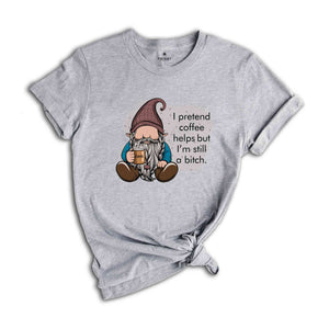 I Pretend Coffee Helps But I’m Still A Bitch Shirt, Funny Gnome Shirt, Coffee Gnome Shirt, Coffee Lover Shirt, Coffee Gifts