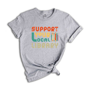 Support Your Local Library Shirt, Library Lover T-Shirt, Book Nerd Shirt, Book Lover Shirt, Bookworm Shirt, Gift for Student