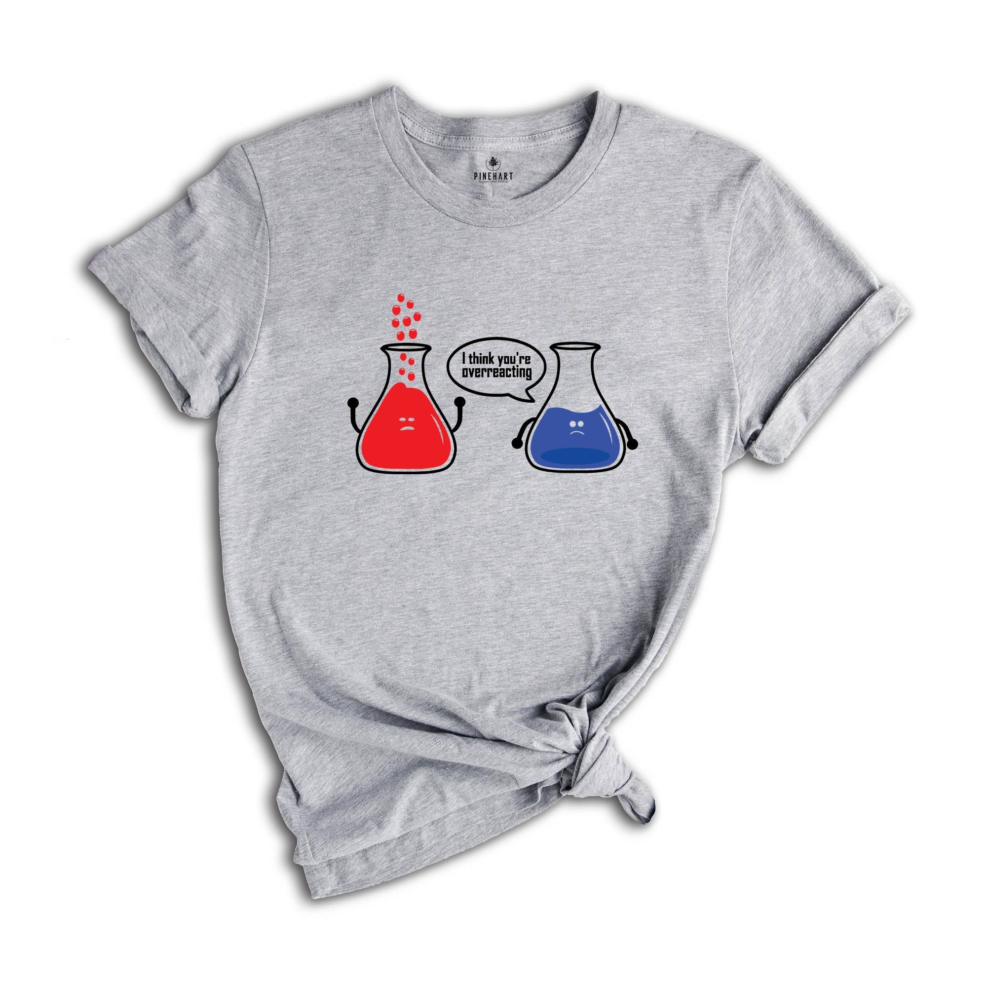 I Think You're Overreacting T-shirt, Science Teacher Shirt, Funny Chemistry Tee, Sarcastic Science Teacher Gift