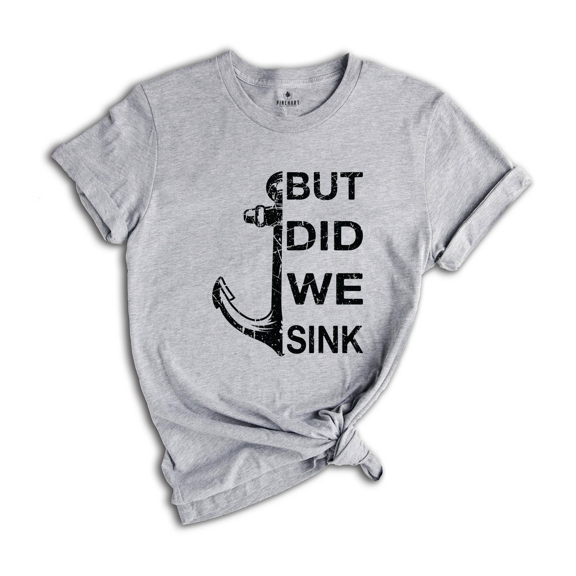 But Did We Sink Shirt, Funny Boating Shirt, Boat Shirt, Boating Shirt, Sailing Shirt, Fathers Day Shirt, Ship Captain Shirt, Dad Shirt