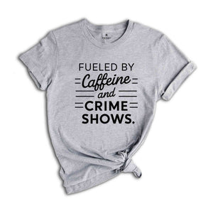 Fueled By Caffeine And Crime Shows Shirt, Crime Shows TShirt, True Crime Enthuthiast Shirt, Crime Addict Shirt