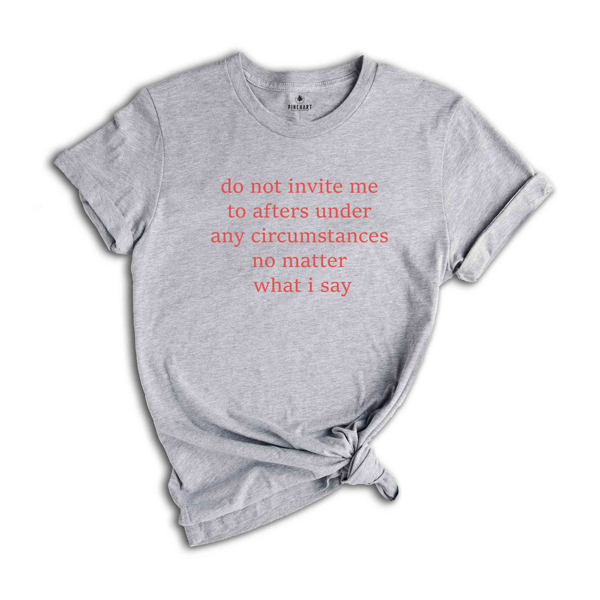 Do Not Invite Me To Afters Under Any Circumstances T-Shirt, After Part Funny Shirt, Party T-Shirt, After Party Tee