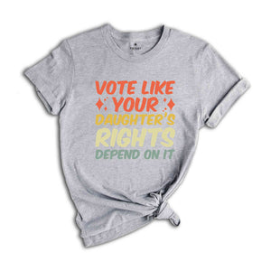 Vote Like Your Daughter’s Rights Depend On It Shirt, Elections Shirt, Daughter Mom Gift, Dad Daughter Shirt, Feminist Shirt, Vote Shirt